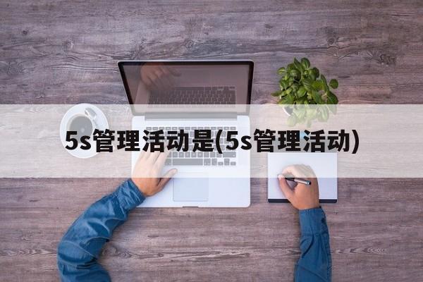 5s管理活动是(5s管理活动)