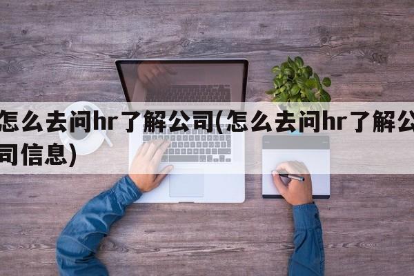 怎么去问hr了解公司(怎么去问hr了解公司信息)